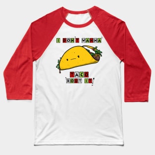 I DON'T WANNA' TACO 'BOUT IT! Baseball T-Shirt